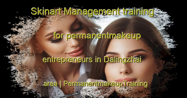 Skinart Management training for permanentmakeup entrepreneurs in Dalingzhai area | PermanentmakeupTraining | PermanentmakeupClasses | SkinartTraining-China